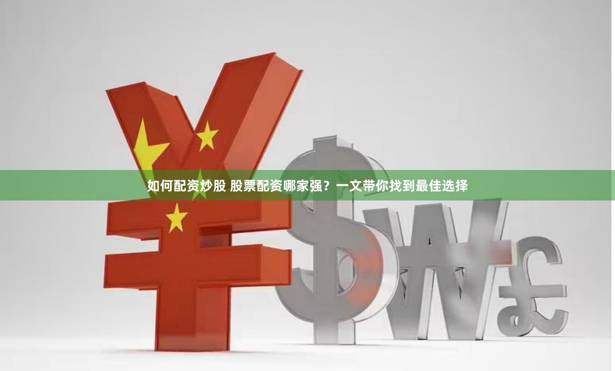 如何配资炒股 股票配资哪家强？一文带你找到最佳选择