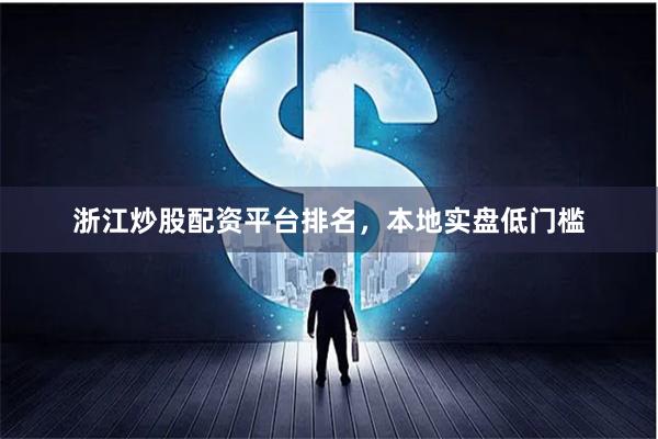 浙江炒股配资平台排名，本地实盘低门槛